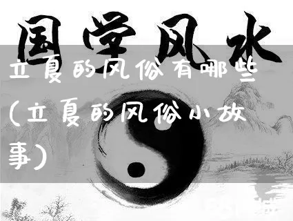 立夏的风俗有哪些(立夏的风俗小故事)_https://www.nbtfsb.com_国学动态_第1张