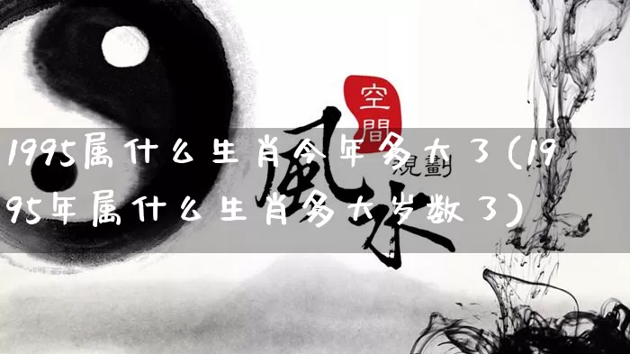 1995属什么生肖今年多大了(1995年属什么生肖多大岁数了)_https://www.nbtfsb.com_道源国学_第1张