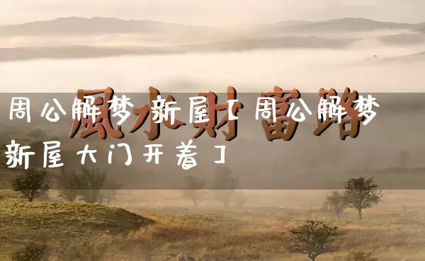 周公解梦 新屋【周公解梦新屋大门开着】_https://www.nbtfsb.com_道源国学_第1张