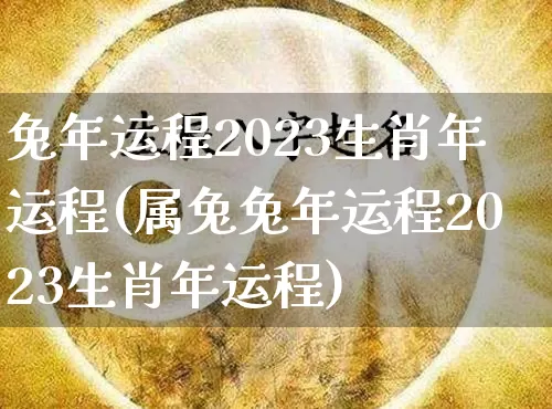 兔年运程2023生肖年运程(属兔兔年运程2023生肖年运程)_https://www.nbtfsb.com_国学动态_第1张