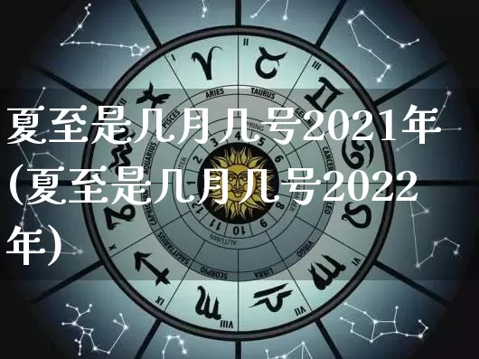 夏至是几月几号2021年(夏至是几月几号2022年)_https://www.nbtfsb.com_道源国学_第1张
