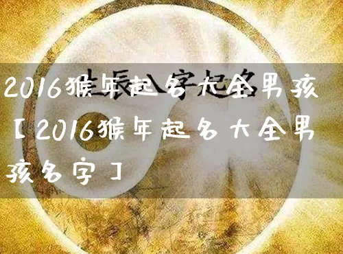 2016猴年起名大全男孩【2016猴年起名大全男孩名字】_https://www.nbtfsb.com_周公解梦_第1张