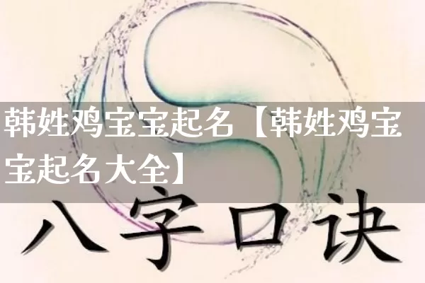 韩姓鸡宝宝起名【韩姓鸡宝宝起名大全】_https://www.nbtfsb.com_道源国学_第1张