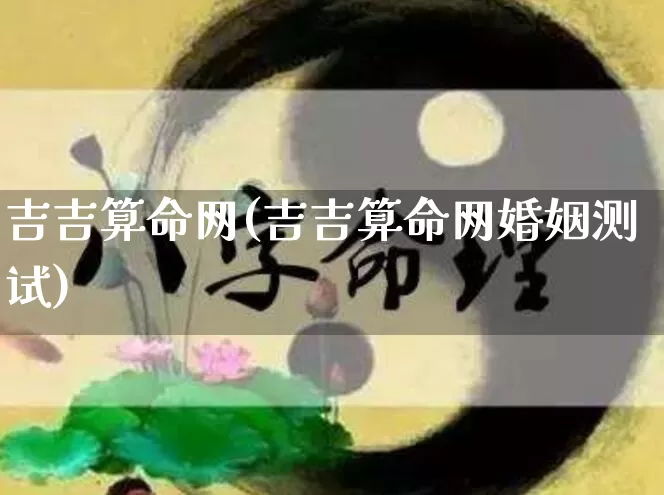 吉吉算命网(吉吉算命网婚姻测试)_https://www.nbtfsb.com_周公解梦_第1张