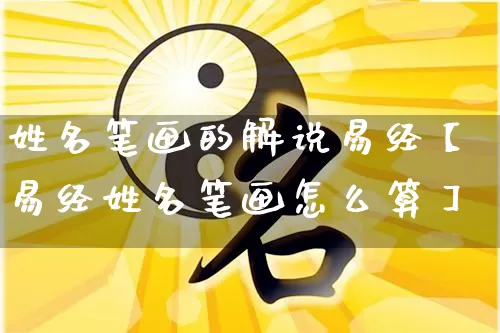 姓名笔画的解说易经【易经姓名笔画怎么算】_https://www.nbtfsb.com_国学动态_第1张