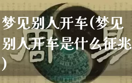 梦见别人开车(梦见别人开车是什么征兆)_https://www.nbtfsb.com_五行风水_第1张