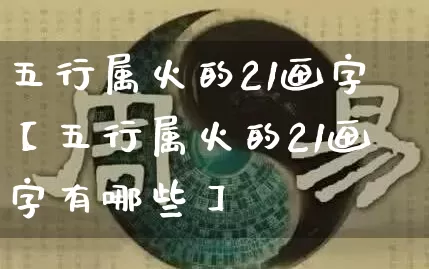 五行属火的21画字【五行属火的21画字有哪些】_https://www.nbtfsb.com_易经起名_第1张