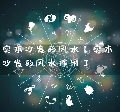 实木沙发的风水【实木沙发的风水作用】_https://www.nbtfsb.com_生肖星座_第1张
