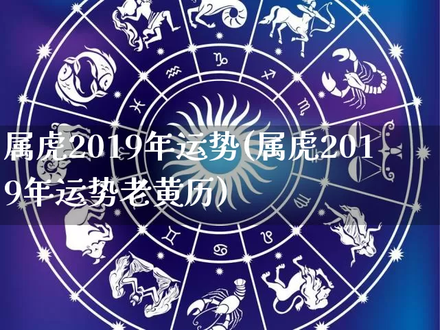 属虎2019年运势(属虎2019年运势老黄历)_https://www.nbtfsb.com_道源国学_第1张