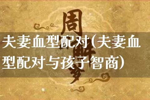 夫妻血型配对(夫妻血型配对与孩子智商)_https://www.nbtfsb.com_国学动态_第1张