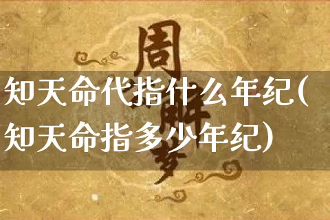 知天命代指什么年纪(知天命指多少年纪)_https://www.nbtfsb.com_国学动态_第1张