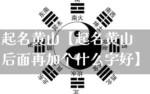 起名黄山【起名黄山后面再加个什么字好】_https://www.nbtfsb.com_五行风水_第1张