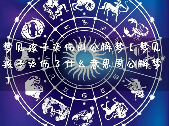 梦见孩子烫伤周公解梦【梦见孩子烫伤了什么意思周公解梦】_https://www.nbtfsb.com_周公解梦_第1张