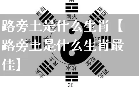 路旁土是什么生肖【路旁土是什么生肖最佳】_https://www.nbtfsb.com_五行风水_第1张