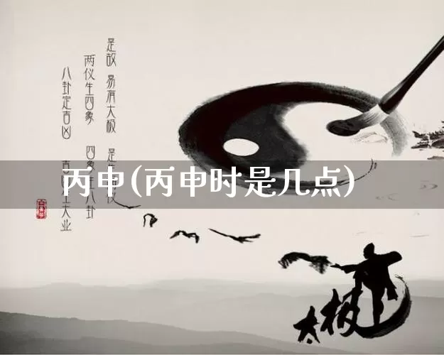 丙申(丙申时是几点)_五行风水_第1张_易东行 丙申(丙申时是几点)_https://www.nbtfsb.com_五行风水_第1张