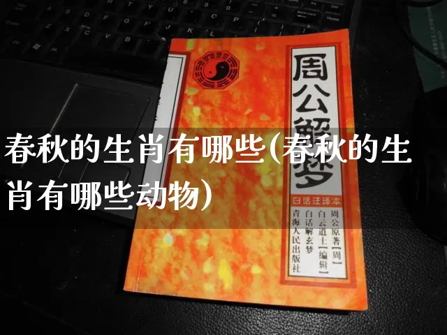 春秋的生肖有哪些(春秋的生肖有哪些动物)_https://www.nbtfsb.com_道源国学_第1张