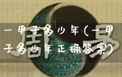 一甲子多少年(一甲子多少年正确答案)_https://www.nbtfsb.com_周公解梦_第1张