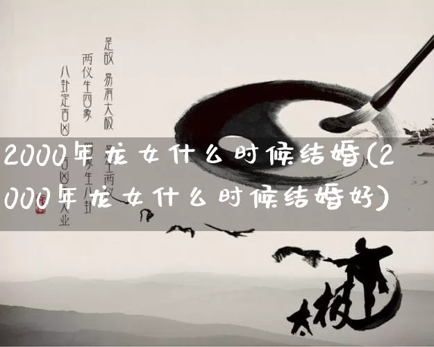 2000年龙女什么时候结婚(2000年龙女什么时候结婚好)_https://www.nbtfsb.com_易经起名_第1张