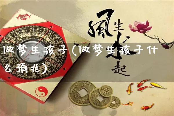 做梦生孩子(做梦生孩子什么预兆)_https://www.nbtfsb.com_周公解梦_第1张