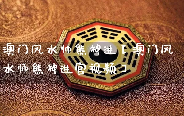 澳门风水师熊神进【澳门风水师熊神进宫视频】_https://www.nbtfsb.com_生肖星座_第1张