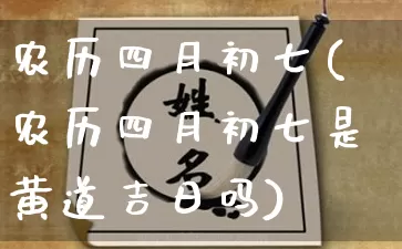 农历四月初七(农历四月初七是黄道吉日吗)_https://www.nbtfsb.com_生肖星座_第1张