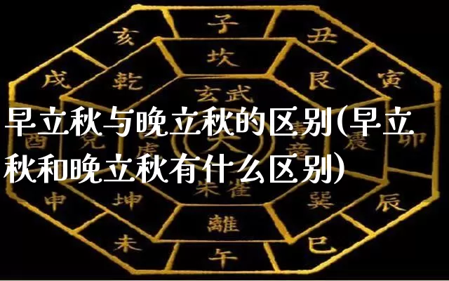 早立秋与晚立秋的区别(早立秋和晚立秋有什么区别)_https://www.nbtfsb.com_五行风水_第1张