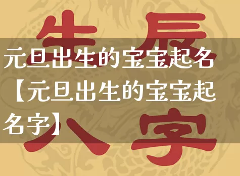 元旦出生的宝宝起名【元旦出生的宝宝起名字】_https://www.nbtfsb.com_五行风水_第1张
