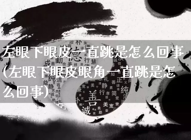左眼下眼皮一直跳是怎么回事(左眼下眼皮眼角一直跳是怎么回事)_https://www.nbtfsb.com_易经起名_第1张