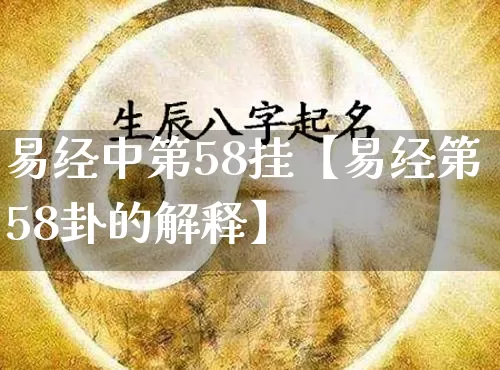 易经中第58挂【易经第58卦的解释】_https://www.nbtfsb.com_八字算命_第1张