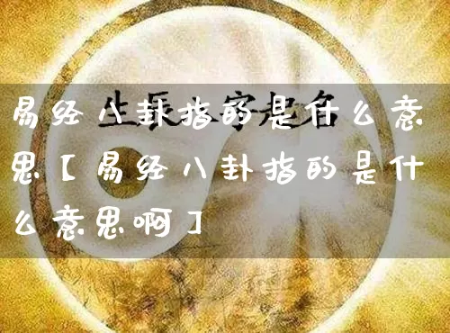 易经八卦指的是什么意思【易经八卦指的是什么意思啊】_https://www.nbtfsb.com_五行风水_第1张