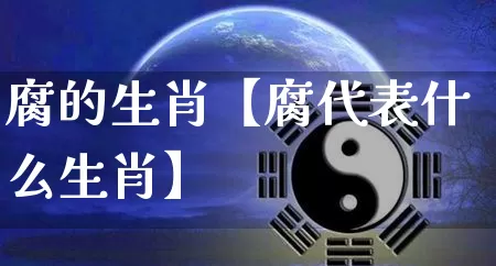 腐的生肖【腐代表什么生肖】_https://www.nbtfsb.com_国学动态_第1张