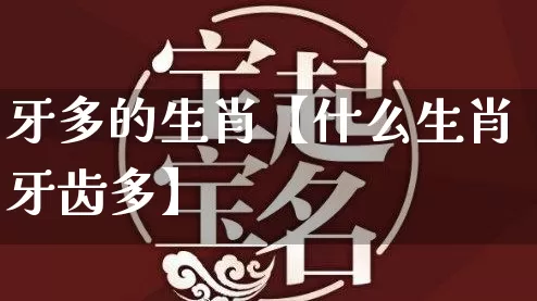 牙多的生肖【什么生肖牙齿多】_https://www.nbtfsb.com_周公解梦_第1张