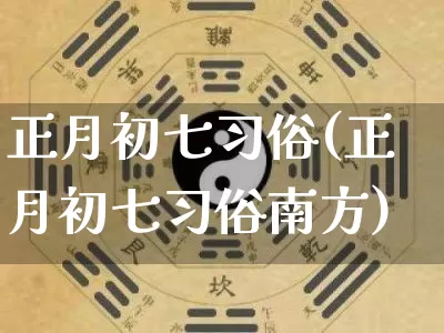 正月初七习俗(正月初七习俗南方)_https://www.nbtfsb.com_五行风水_第1张