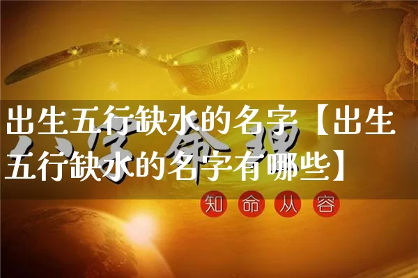 出生五行缺水的名字【出生五行缺水的名字有哪些】_https://www.nbtfsb.com_生肖星座_第1张