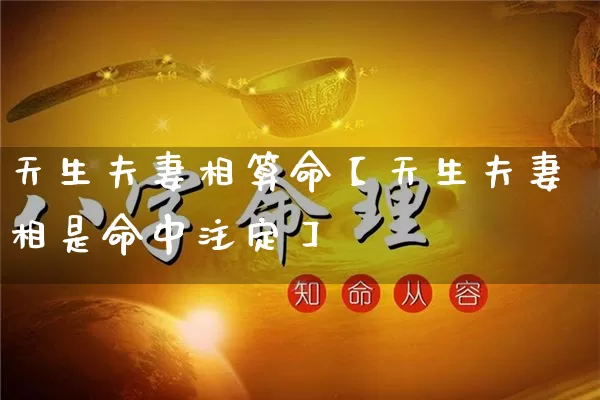 天生夫妻相算命【天生夫妻相是命中注定】_https://www.nbtfsb.com_易经起名_第1张
