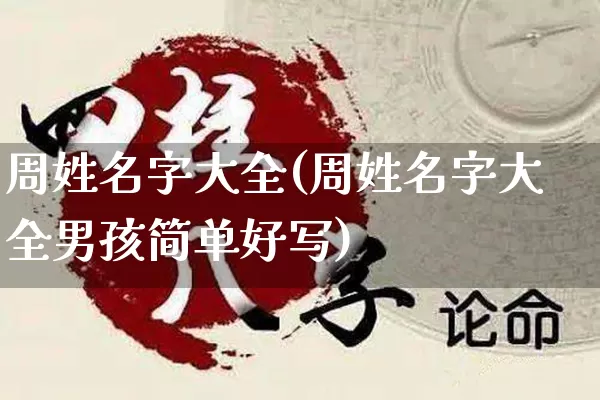周姓名字大全(周姓名字大全男孩简单好写)_https://www.nbtfsb.com_国学动态_第1张