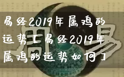 易经2019年属鸡的运势【易经2019年属鸡的运势如何】_https://www.nbtfsb.com_八字算命_第1张