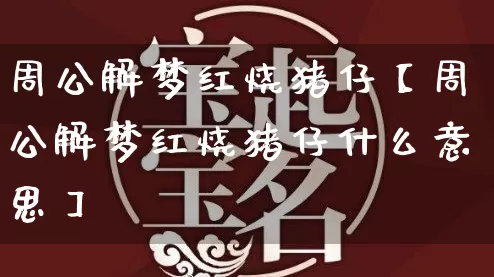 周公解梦红烧猪仔【周公解梦红烧猪仔什么意思】_https://www.nbtfsb.com_周公解梦_第1张