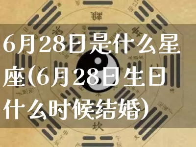6月28日是什么星座(6月28日生日什么时候结婚)_https://www.nbtfsb.com_国学动态_第1张