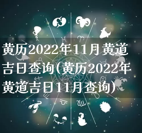 黄历2022年11月黄道吉日查询(黄历2022年黄道吉日11月查询)_https://www.nbtfsb.com_八字算命_第1张