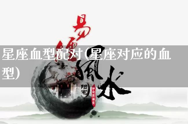 星座血型配对(星座对应的血型)_https://www.nbtfsb.com_生肖星座_第1张