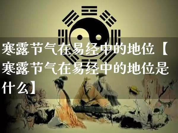 寒露节气在易经中的地位【寒露节气在易经中的地位是什么】_https://www.nbtfsb.com_生肖星座_第1张