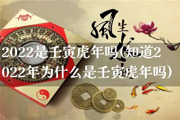 2022是壬寅虎年吗(知道2022年为什么是壬寅虎年吗)_https://www.nbtfsb.com_五行风水_第1张