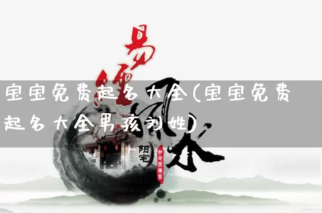 宝宝免费起名大全(宝宝免费起名大全男孩刘姓)_https://www.nbtfsb.com_国学动态_第1张