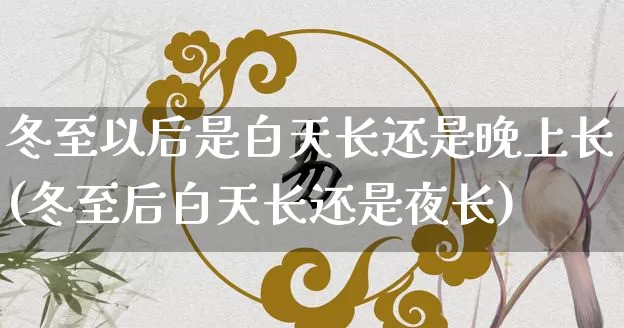 冬至以后是白天长还是晚上长(冬至后白天长还是夜长)_https://www.nbtfsb.com_易经起名_第1张