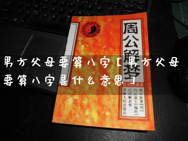 男方父母要算八字【男方父母要算八字是什么意思】_https://www.nbtfsb.com_八字算命_第1张