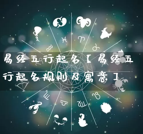 易经五行起名【易经五行起名规则及寓意】_https://www.nbtfsb.com_五行风水_第1张