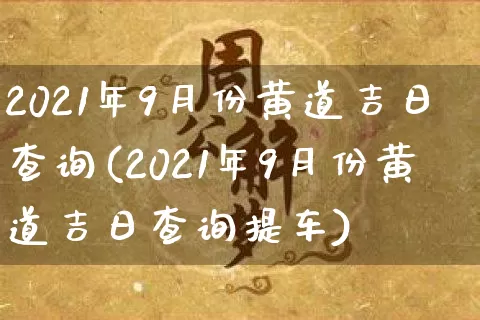 2021年9月份黄道吉日查询(2021年9月份黄道吉日查询提车)_https://www.nbtfsb.com_国学动态_第1张