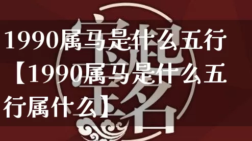 1990属马是什么五行【1990属马是什么五行属什么】_https://www.nbtfsb.com_国学动态_第1张