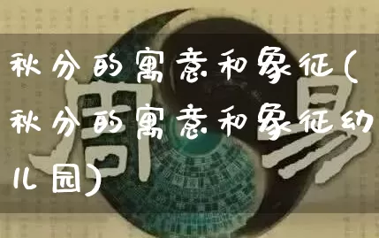 秋分的寓意和象征(秋分的寓意和象征幼儿园)_https://www.nbtfsb.com_周公解梦_第1张